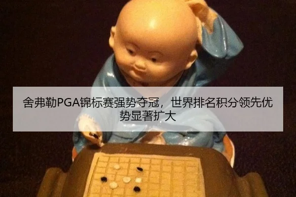 舍弗勒PGA锦标赛强势夺冠，世界排名积分领先优势显著扩大